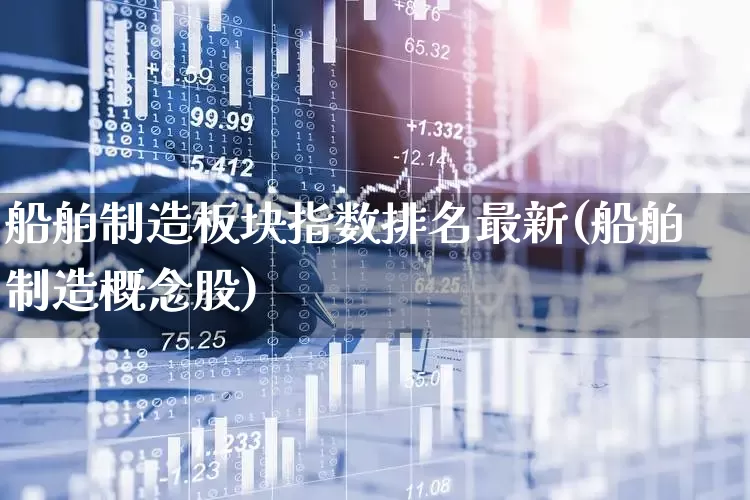 船舶制造板块指数排名最新(船舶制造概念股)_https://www.xzdzcjx.com_上交所_第1张