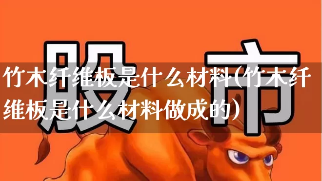 竹木纤维板是什么材料(竹木纤维板是什么材料做成的)_https://www.xzdzcjx.com_深交所_第1张