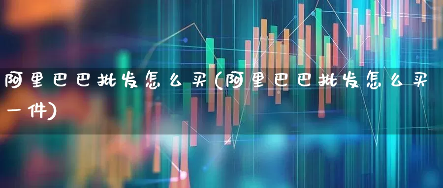 阿里巴巴批发怎么买(阿里巴巴批发怎么买一件)_https://www.xzdzcjx.com_深交所_第1张