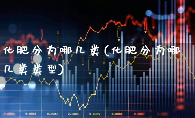 化肥分为哪几类(化肥分为哪几类类型)_https://www.xzdzcjx.com_上交所_第1张