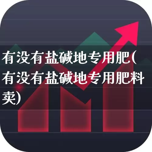 有没有盐碱地专用肥(有没有盐碱地专用肥料卖)_https://www.xzdzcjx.com_上交所_第1张