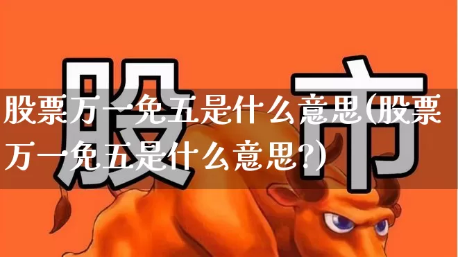 股票万一免五是什么意思(股票万一免五是什么意思?)_https://www.xzdzcjx.com_北交所_第1张