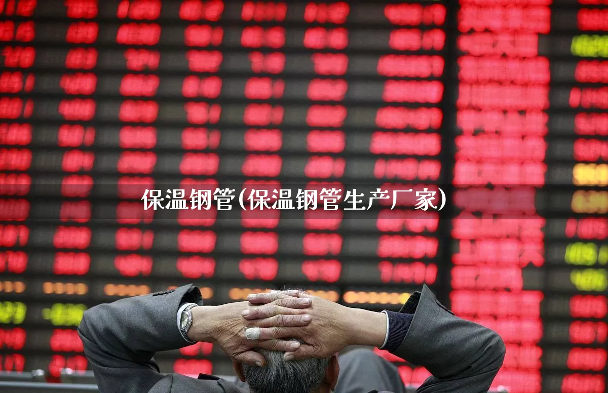 保温钢管(保温钢管生产厂家)_https://www.xzdzcjx.com_深交所_第1张