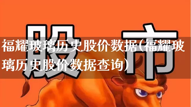 福耀玻璃历史股价数据(福耀玻璃历史股价数据查询)_https://www.xzdzcjx.com_深交所_第1张
