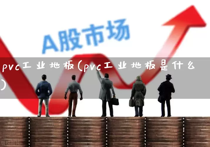 pvc工业地板(pvc工业地板是什么)_https://www.xzdzcjx.com_上交所_第1张