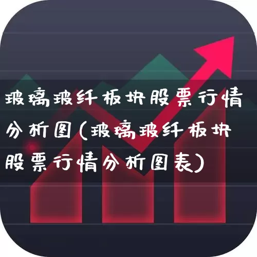 玻璃玻纤板块股票行情分析图(玻璃玻纤板块股票行情分析图表)_https://www.xzdzcjx.com_上交所_第1张