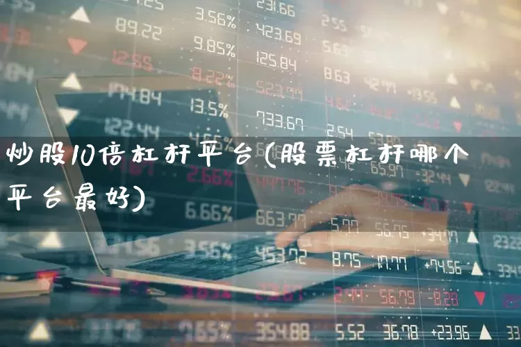 炒股10倍杠杆平台(股票杠杆哪个平台最好)_https://www.xzdzcjx.com_创业板_第1张