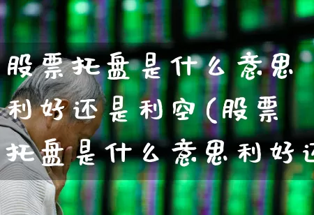 股票托盘是什么意思利好还是利空(股票托盘是什么意思利好还是利空好)_https://www.xzdzcjx.com_创业板_第1张