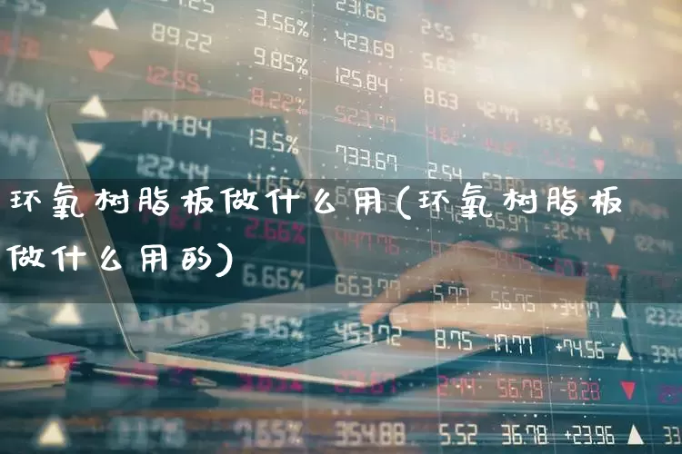 环氧树脂板做什么用(环氧树脂板做什么用的)_https://www.xzdzcjx.com_创业板_第1张
