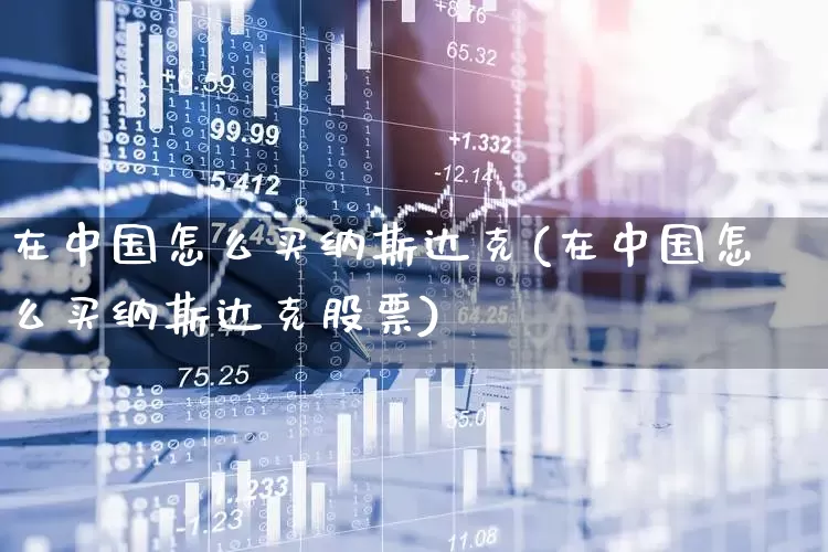 在中国怎么买纳斯达克(在中国怎么买纳斯达克股票)_https://www.xzdzcjx.com_深交所_第1张