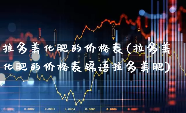 拉多美化肥的价格表(拉多美化肥的价格表锦语拉多美肥)_https://www.xzdzcjx.com_创业板_第1张