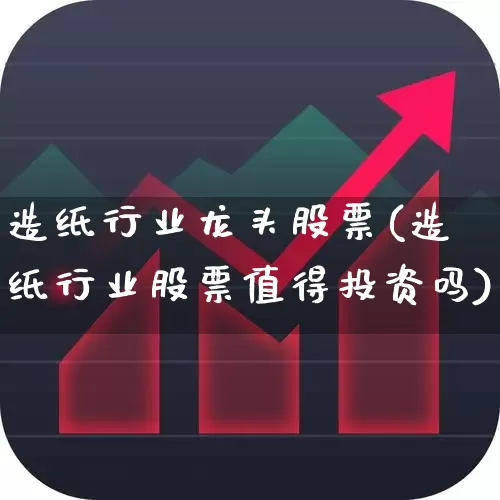 造纸行业龙头股票(造纸行业股票值得投资吗)_https://www.xzdzcjx.com_北交所_第1张