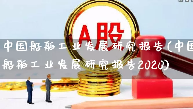 中国船舶工业发展研究报告(中国船舶工业发展研究报告2020)_https://www.xzdzcjx.com_北交所_第1张