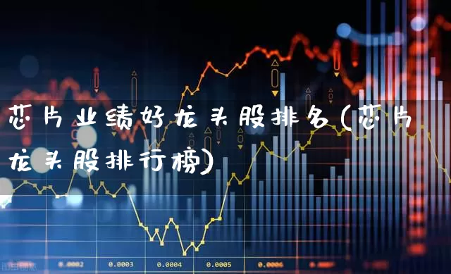 芯片业绩好龙头股排名(芯片龙头股排行榜)_https://www.xzdzcjx.com_创业板_第1张