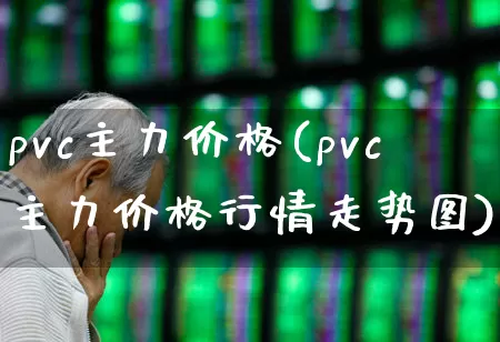 pvc主力价格(pvc主力价格行情走势图)_https://www.xzdzcjx.com_北交所_第1张