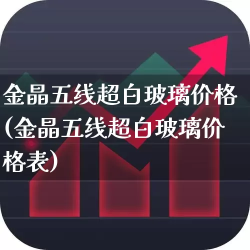 金晶五线超白玻璃价格(金晶五线超白玻璃价格表)_https://www.xzdzcjx.com_北交所_第1张