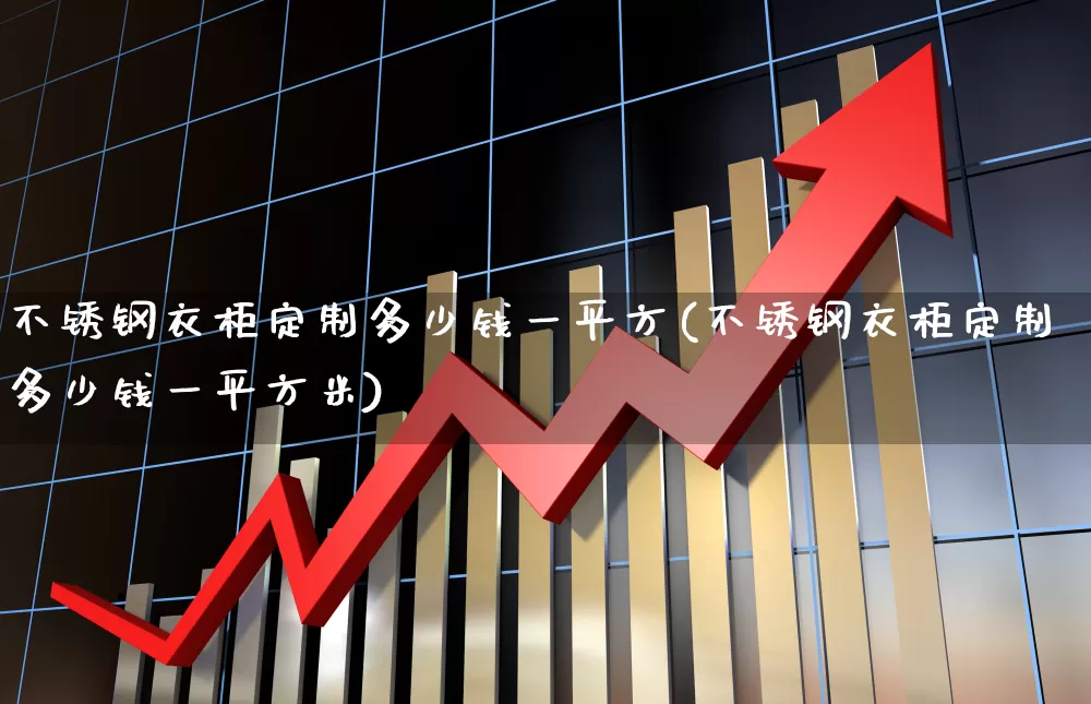 不锈钢衣柜定制多少钱一平方(不锈钢衣柜定制多少钱一平方米)_https://www.xzdzcjx.com_科创板_第1张
