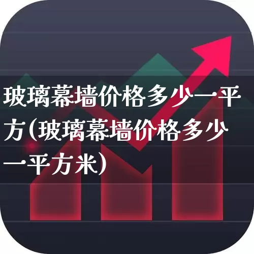 玻璃幕墙价格多少一平方(玻璃幕墙价格多少一平方米)_https://www.xzdzcjx.com_北交所_第1张