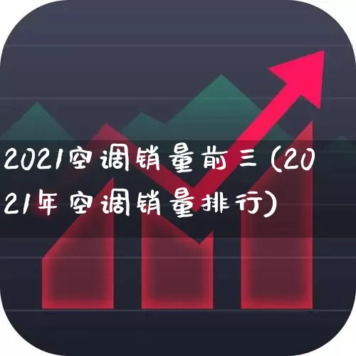 2021空调销量前三(2021年空调销量排行)_https://www.xzdzcjx.com_创业板_第1张