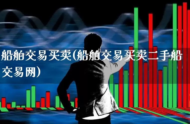 船舶交易买卖(船舶交易买卖二手船交易网)_https://www.xzdzcjx.com_创业板_第1张