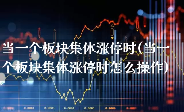 当一个板块集体涨停时(当一个板块集体涨停时怎么操作)_https://www.xzdzcjx.com_深交所_第1张