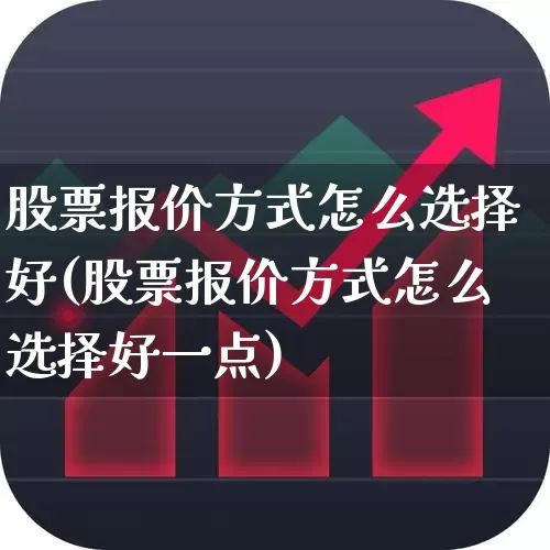股票报价方式怎么选择好(股票报价方式怎么选择好一点)_https://www.xzdzcjx.com_上交所_第1张