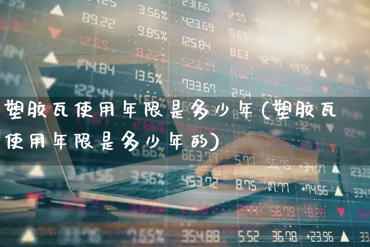 塑胶瓦使用年限是多少年(塑胶瓦使用年限是多少年的)_https://www.xzdzcjx.com_深交所_第1张