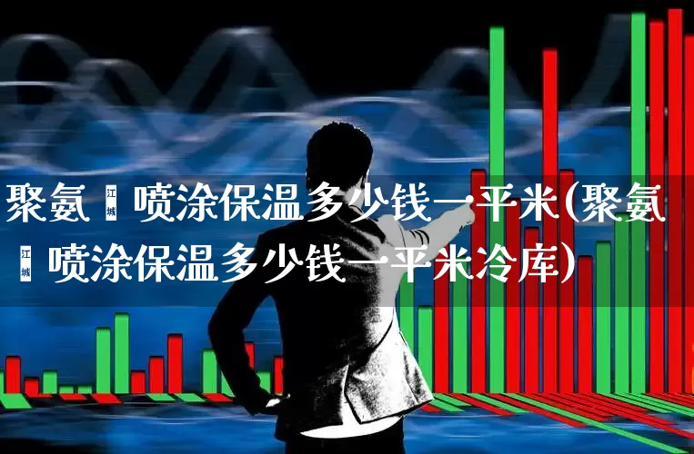 聚氨酯喷涂保温多少钱一平米(聚氨酯喷涂保温多少钱一平米冷库)_https://www.xzdzcjx.com_北交所_第1张