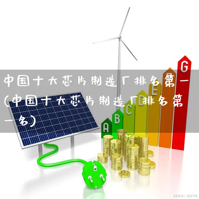 中国十大芯片制造厂排名第一(中国十大芯片制造厂排名第一名)_https://www.xzdzcjx.com_北交所_第1张