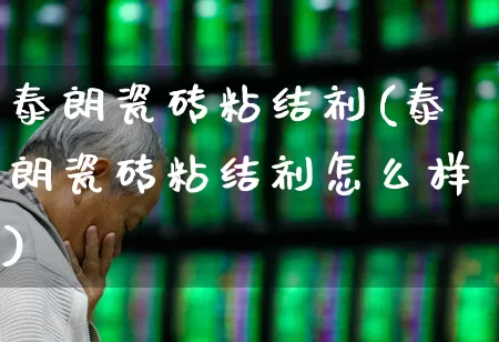 泰朗瓷砖粘结剂(泰朗瓷砖粘结剂怎么样)_https://www.xzdzcjx.com_上交所_第1张