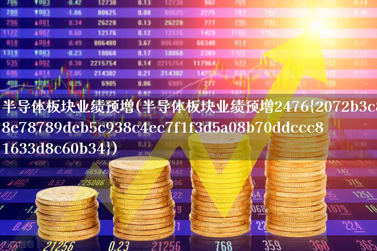 半导体板块业绩预增(半导体板块业绩预增2476%)_https://www.xzdzcjx.com_深交所_第1张