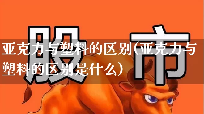 亚克力与塑料的区别(亚克力与塑料的区别是什么)_https://www.xzdzcjx.com_深交所_第1张