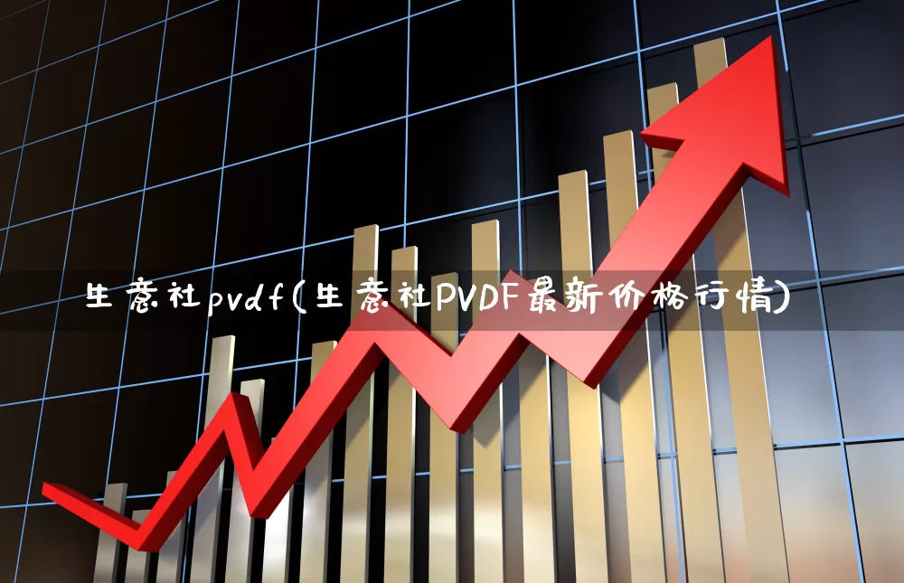 生意社pvdf(生意社PVDF最新价格行情)_https://www.xzdzcjx.com_深交所_第1张