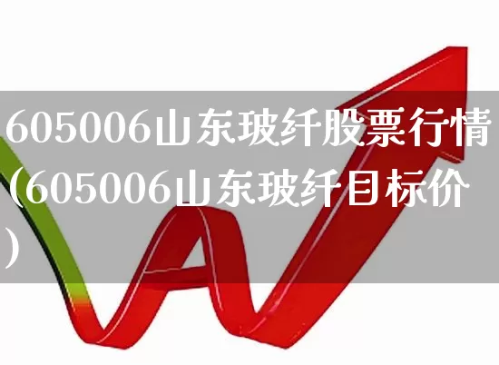 605006山东玻纤股票行情(605006山东玻纤目标价)_https://www.xzdzcjx.com_科创板_第1张