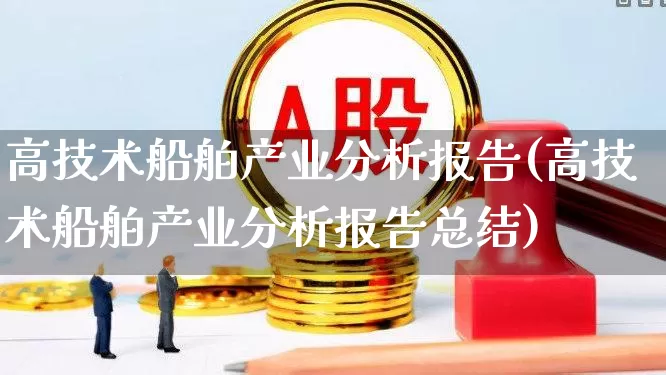 高技术船舶产业分析报告(高技术船舶产业分析报告总结)_https://www.xzdzcjx.com_上交所_第1张