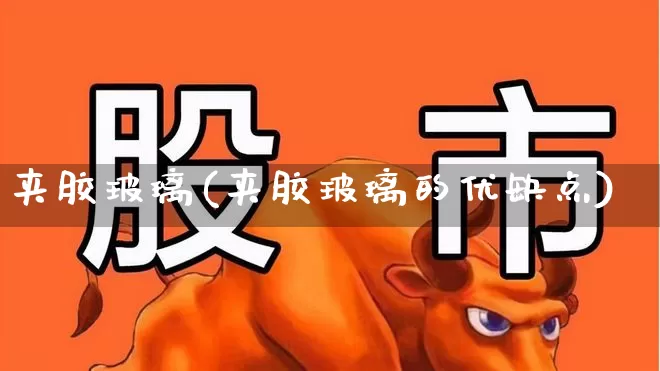 夹胶玻璃(夹胶玻璃的优缺点)_https://www.xzdzcjx.com_北交所_第1张