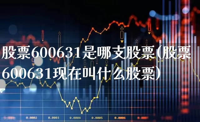 股票600631是哪支股票(股票600631现在叫什么股票)_https://www.xzdzcjx.com_北交所_第1张