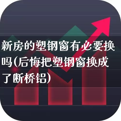 新房的塑钢窗有必要换吗(后悔把塑钢窗换成了断桥铝)_https://www.xzdzcjx.com_上交所_第1张