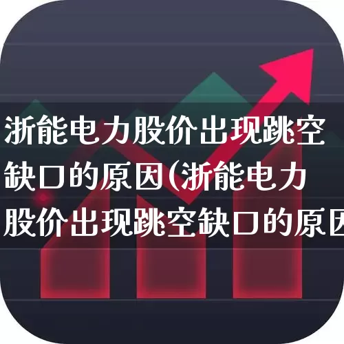 浙能电力股价出现跳空缺口的原因(浙能电力股价出现跳空缺口的原因是什么)_https://www.xzdzcjx.com_深交所_第1张
