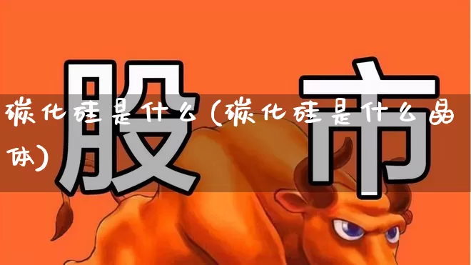 碳化硅是什么(碳化硅是什么晶体)_https://www.xzdzcjx.com_科创板_第1张