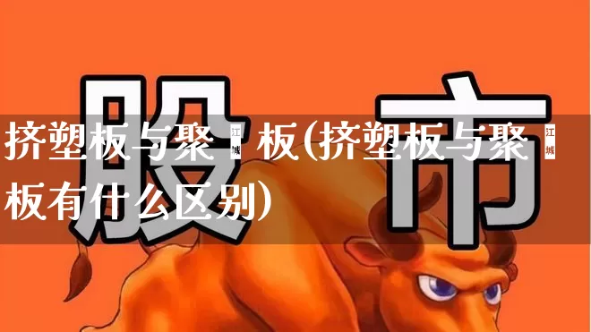 挤塑板与聚苯板(挤塑板与聚苯板有什么区别)_https://www.xzdzcjx.com_上交所_第1张