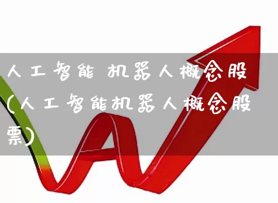 人工智能 机器人概念股(人工智能机器人概念股票)_https://www.xzdzcjx.com_深交所_第1张