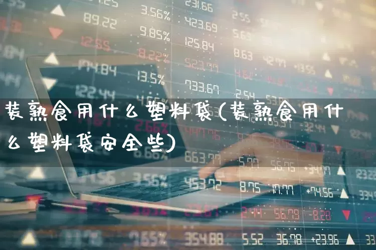 装熟食用什么塑料袋(装熟食用什么塑料袋安全些)_https://www.xzdzcjx.com_北交所_第1张