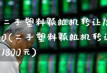 二手塑料颗粒机转让180(二手塑料颗粒机转让1800元)_https://www.xzdzcjx.com_深交所_第1张