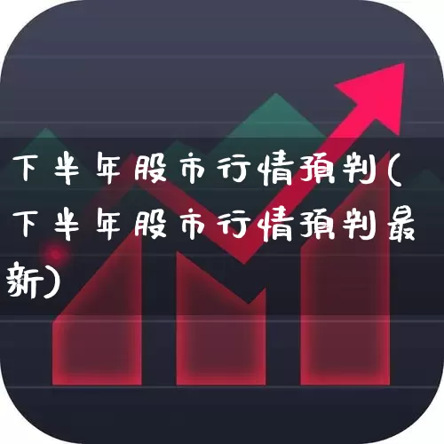 下半年股市行情预判(下半年股市行情预判最新)_https://www.xzdzcjx.com_科创板_第1张