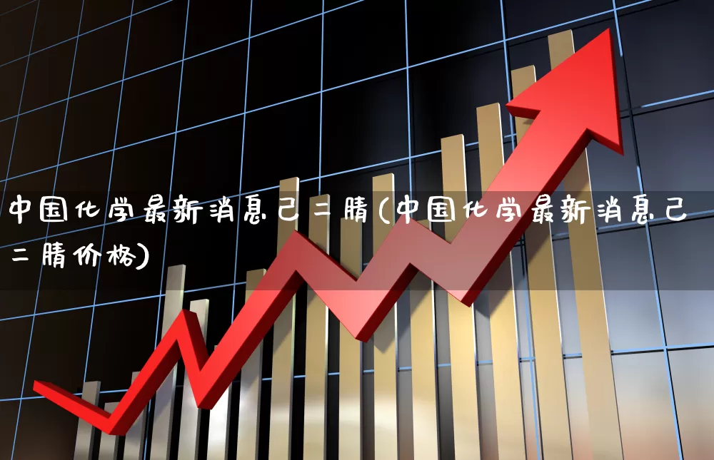 中国化学最新消息己二腈(中国化学最新消息己二腈价格)_https://www.xzdzcjx.com_北交所_第1张