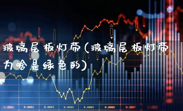 玻璃层板灯带(玻璃层板灯带为啥是绿色的)_https://www.xzdzcjx.com_北交所_第1张