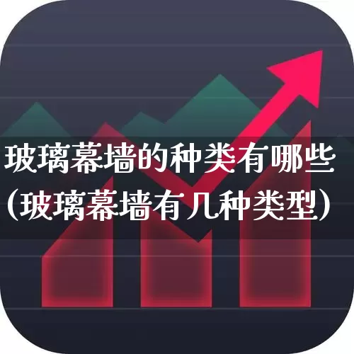 玻璃幕墙的种类有哪些(玻璃幕墙有几种类型)_https://www.xzdzcjx.com_创业板_第1张
