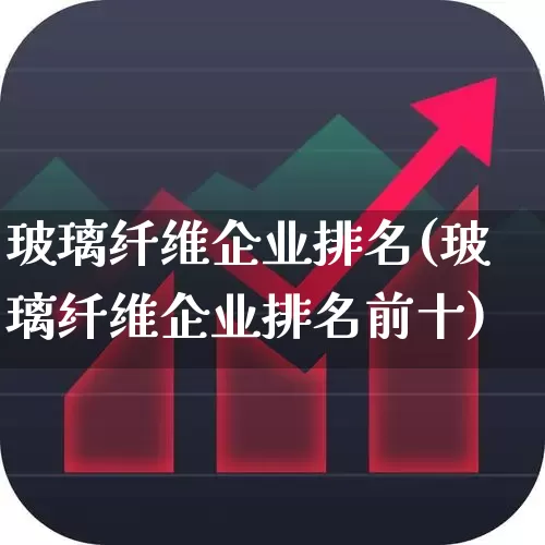 玻璃纤维企业排名(玻璃纤维企业排名前十)_https://www.xzdzcjx.com_上交所_第1张