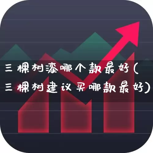 三棵树漆哪个款最好(三棵树建议买哪款最好)_https://www.xzdzcjx.com_北交所_第1张